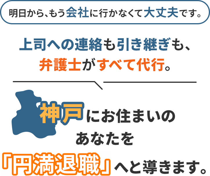 明日から、もう会社に行かなくて大丈夫です。上司への連絡も引き継ぎも、弁護士がすべて代行。神戸にお住まいのあなたを「円満退職」へと導きます。